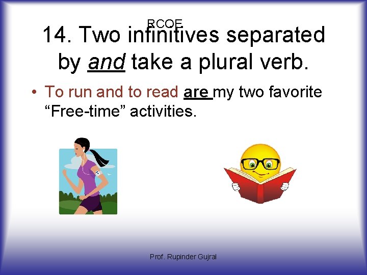 RCOE 14. Two infinitives separated by and take a plural verb. • To run