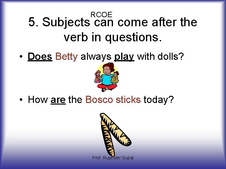 RCOE 5. Subjects can come after the verb in questions. • Does Betty always