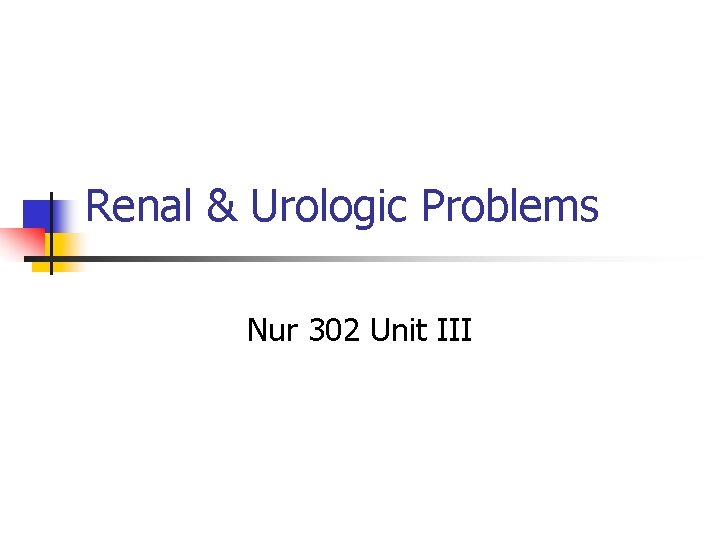 Renal & Urologic Problems Nur 302 Unit III 