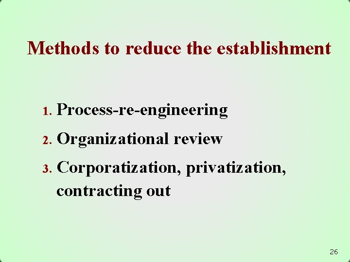 Methods to reduce the establishment 1. Process-re-engineering 2. Organizational review 3. Corporatization, privatization, contracting