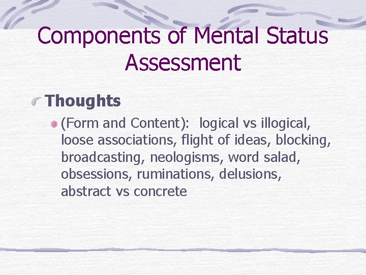 Components of Mental Status Assessment Thoughts (Form and Content): logical vs illogical, loose associations,