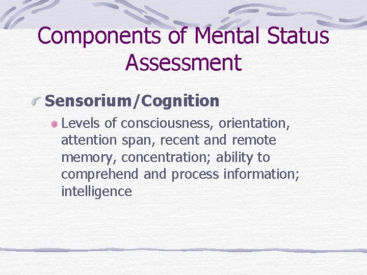 Components of Mental Status Assessment Sensorium/Cognition Levels of consciousness, orientation, attention span, recent and