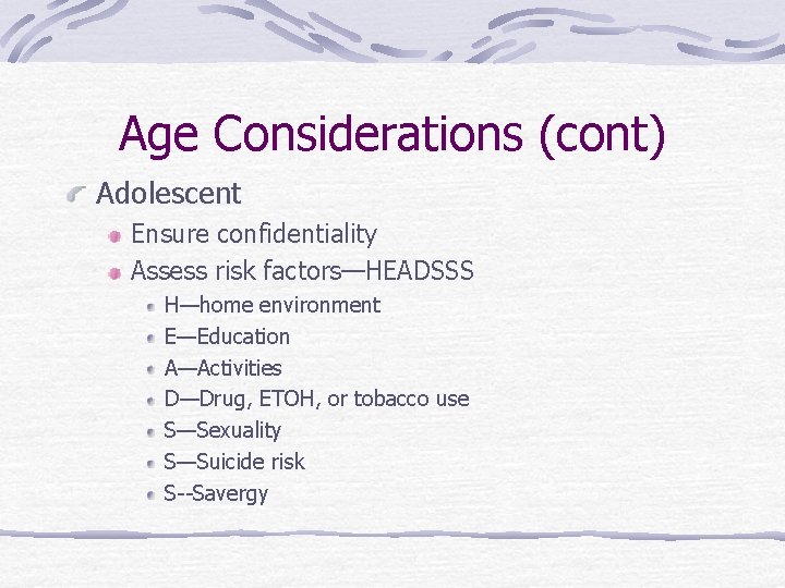 Age Considerations (cont) Adolescent Ensure confidentiality Assess risk factors—HEADSSS H—home environment E—Education A—Activities D—Drug,