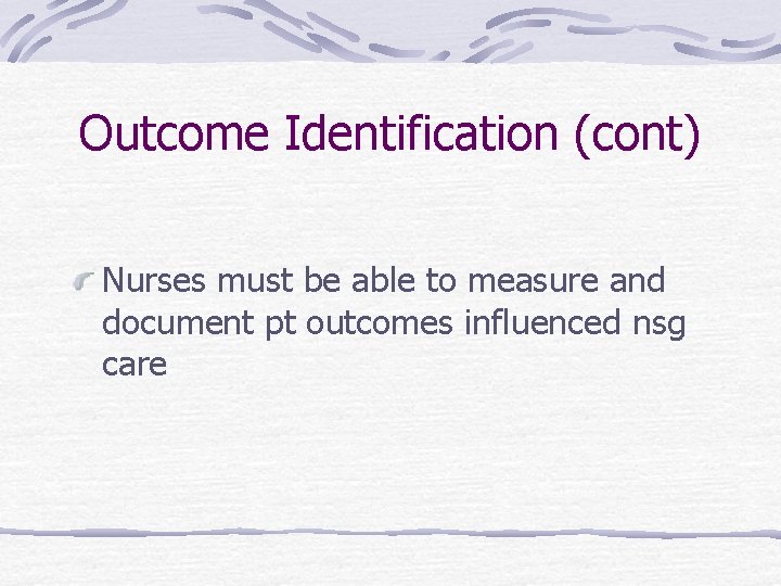 Outcome Identification (cont) Nurses must be able to measure and document pt outcomes influenced