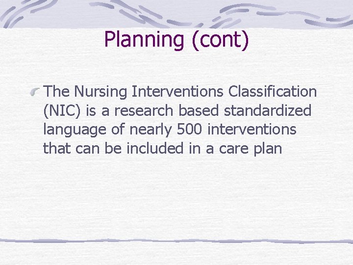 Planning (cont) The Nursing Interventions Classification (NIC) is a research based standardized language of