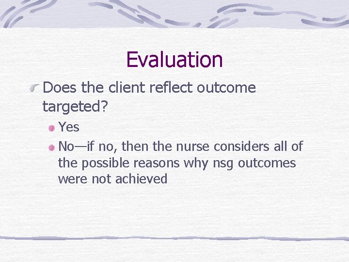 Evaluation Does the client reflect outcome targeted? Yes No—if no, then the nurse considers