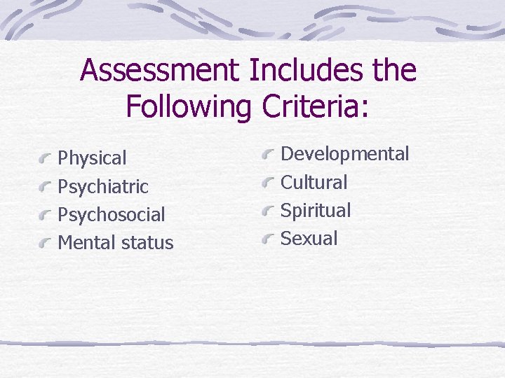 Assessment Includes the Following Criteria: Physical Psychiatric Psychosocial Mental status Developmental Cultural Spiritual Sexual