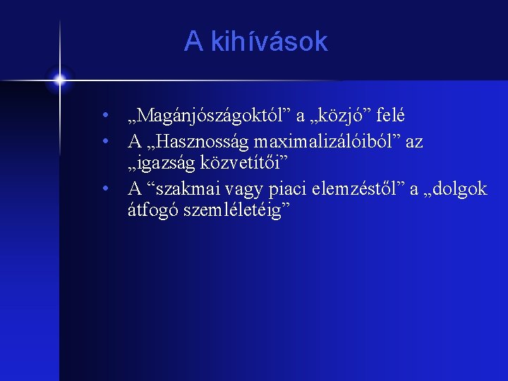 A kihívások • „Magánjószágoktól” a „közjó” felé • A „Hasznosság maximalizálóiból” az „igazság közvetítői”