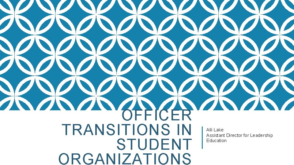 OFFICER TRANSITIONS IN STUDENT ORGANIZATIONS Alli Lake Assistant Director for Leadership Education 