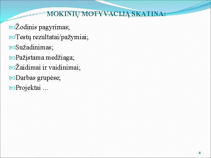 MOKINIŲ MOTYVACIJĄ SKATINA: Žodinis pagyrimas; Testų rezultatai/pažymiai; Sužadinimas; Pažįstama medžiaga; Žaidimai ir vaidinimai; Darbas