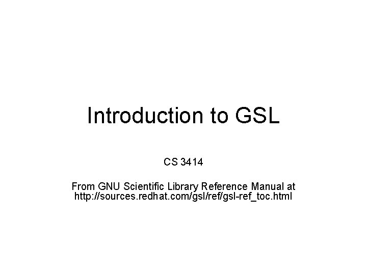 Introduction to GSL CS 3414 From GNU Scientific Library Reference Manual at http: //sources.