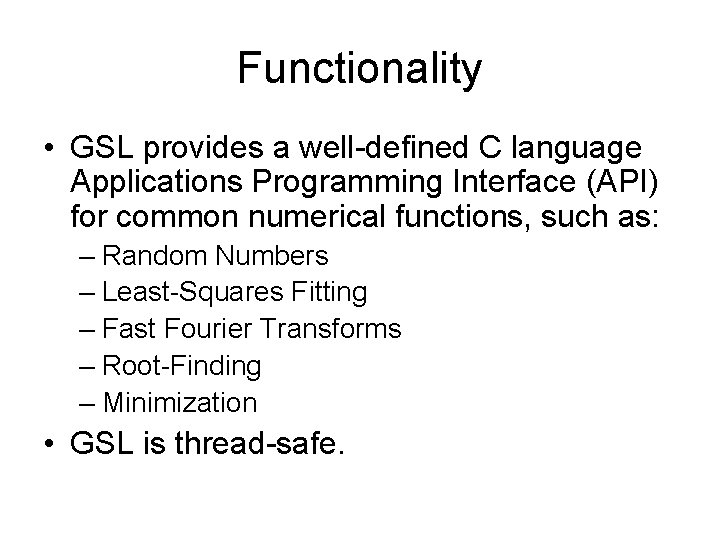 Functionality • GSL provides a well-defined C language Applications Programming Interface (API) for common
