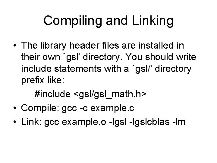 Compiling and Linking • The library header files are installed in their own `gsl'