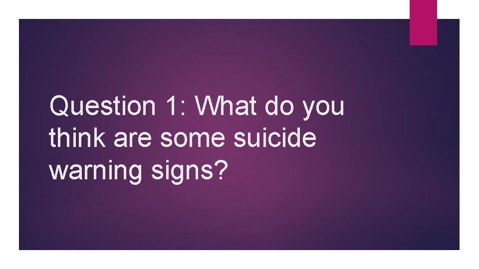 Question 1: What do you think are some suicide warning signs? 