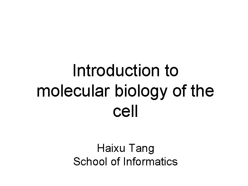 Introduction to molecular biology of the cell Haixu Tang School of Informatics 