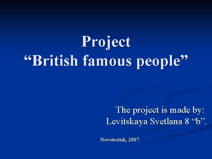 Project “British famous people” The project is made by: Levitskaya Svetlana 8 “b”. Novotroitsk,