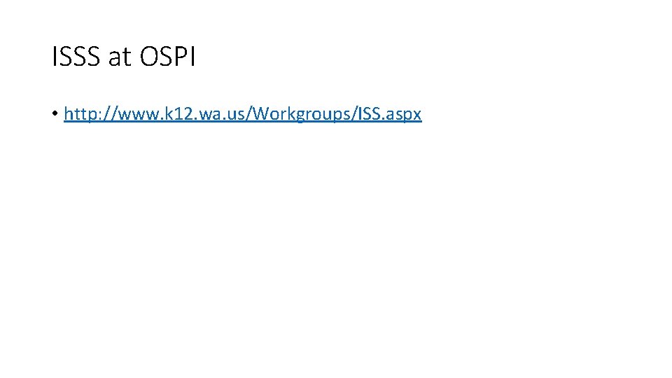 ISSS at OSPI • http: //www. k 12. wa. us/Workgroups/ISS. aspx 