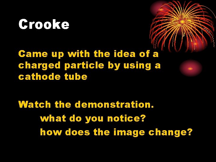 Crooke Came up with the idea of a charged particle by using a cathode Crooke Came up with the idea of a charged particle by using a cathode
