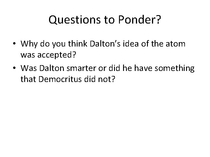 Questions to Ponder? • Why do you think Dalton’s idea of the atom was Questions to Ponder? • Why do you think Dalton’s idea of the atom was