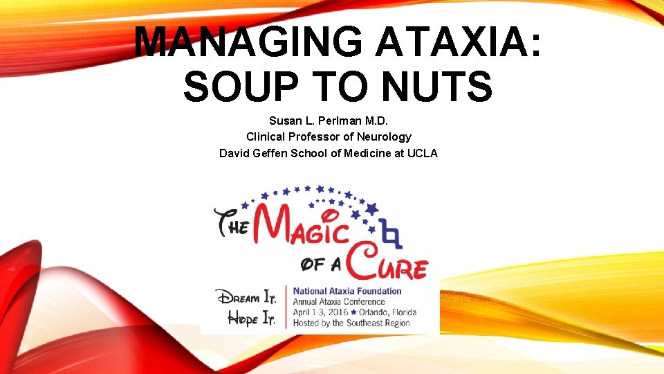 MANAGING ATAXIA: SOUP TO NUTS Susan L. Perlman M. D. Clinical Professor of Neurology MANAGING ATAXIA: SOUP TO NUTS Susan L. Perlman M. D. Clinical Professor of Neurology