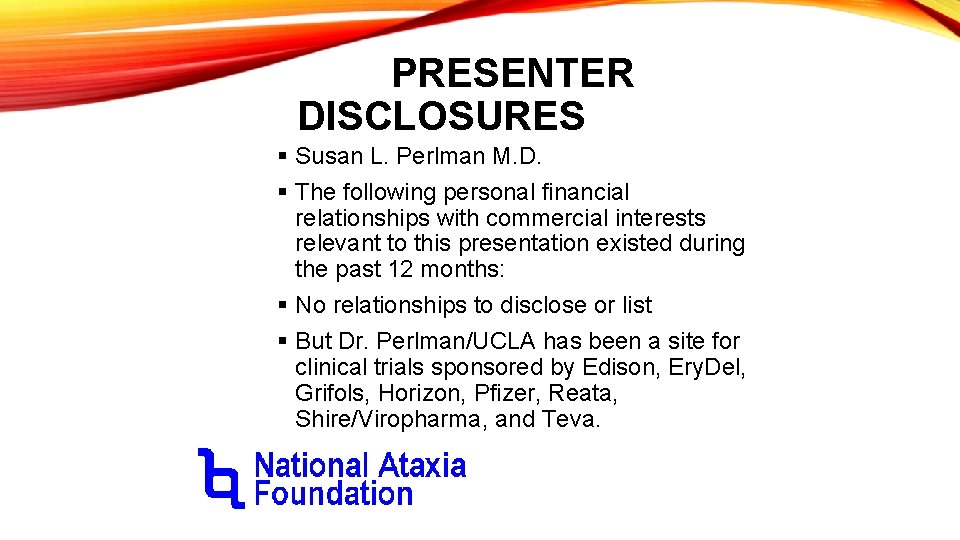 PRESENTER DISCLOSURES § Susan L. Perlman M. D. § The following personal financial relationships PRESENTER DISCLOSURES § Susan L. Perlman M. D. § The following personal financial relationships