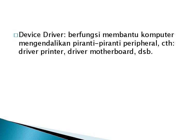 � Device Driver: berfungsi membantu komputer mengendalikan piranti-piranti peripheral, cth: driver printer, driver motherboard,