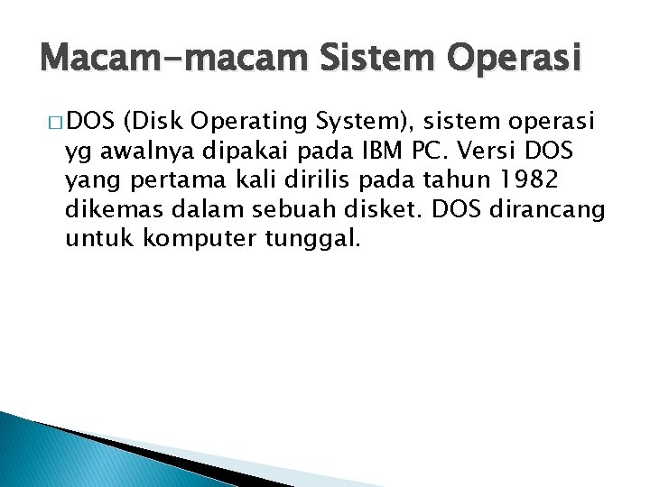 Macam-macam Sistem Operasi � DOS (Disk Operating System), sistem operasi yg awalnya dipakai pada