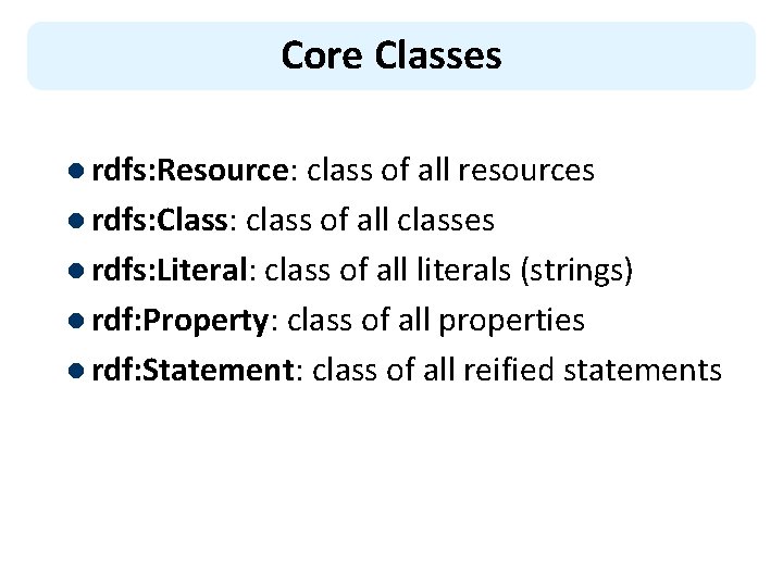 Core Classes l rdfs: Resource: class of all resources l rdfs: Class: class of
