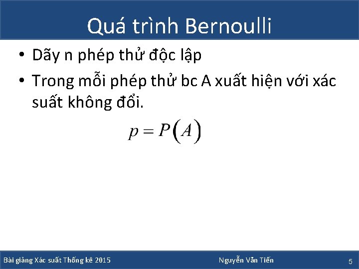 Quá trình Bernoulli • Dãy n phép thử độc lập • Trong mỗi phép