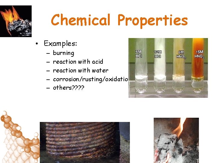 Chemical Properties • Examples: – – – burning reaction with acid reaction with water