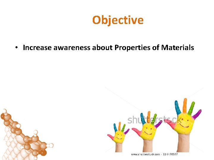 Objective • Increase awareness about Properties of Materials 