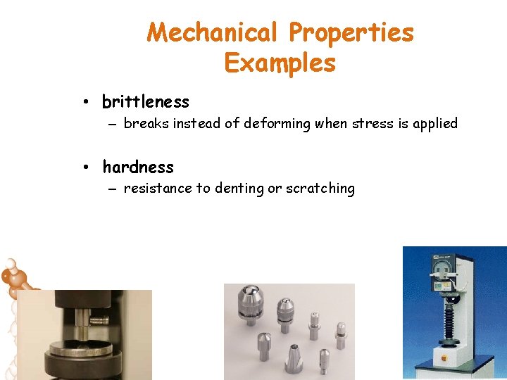 Mechanical Properties Examples • brittleness – breaks instead of deforming when stress is applied