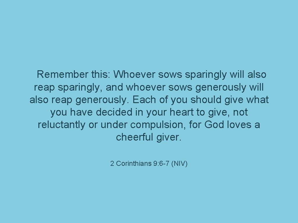 Remember this: Whoever sows sparingly will also reap sparingly, and whoever sows generously will