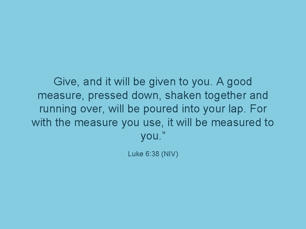 Give, and it will be given to you. A good measure, pressed down, shaken