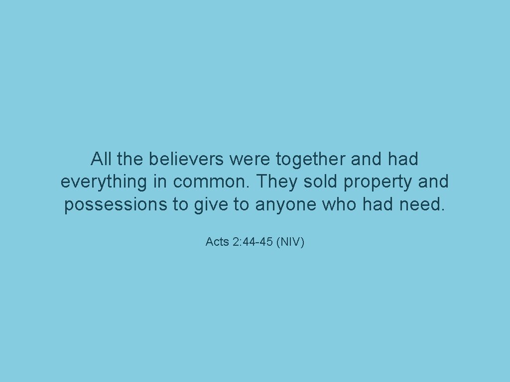 All the believers were together and had everything in common. They sold property and