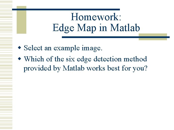 Homework: Edge Map in Matlab w Select an example image. w Which of the Homework: Edge Map in Matlab w Select an example image. w Which of the