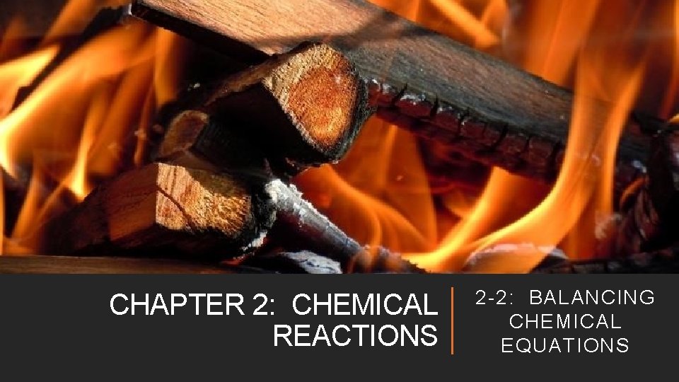 CHAPTER 2: CHEMICAL REACTIONS 2 -2: BALANCING CHEMICAL EQUATIONS 