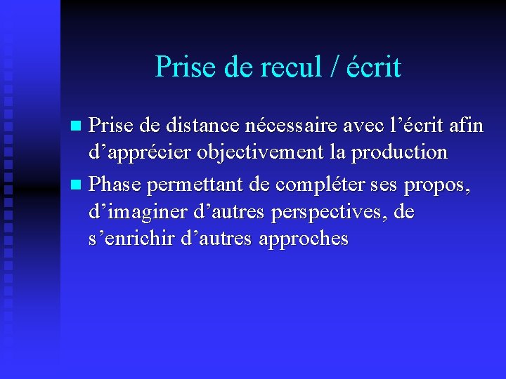 Prise de recul / écrit Prise de distance nécessaire avec l’écrit afin d’apprécier objectivement