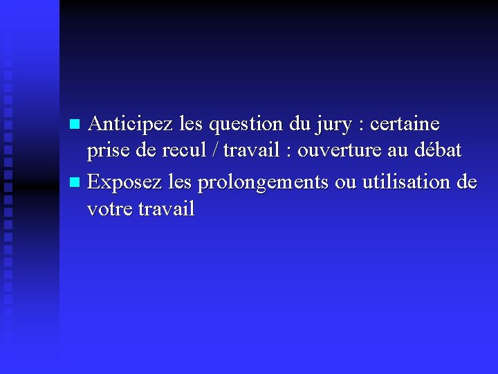 Anticipez les question du jury : certaine prise de recul / travail : ouverture