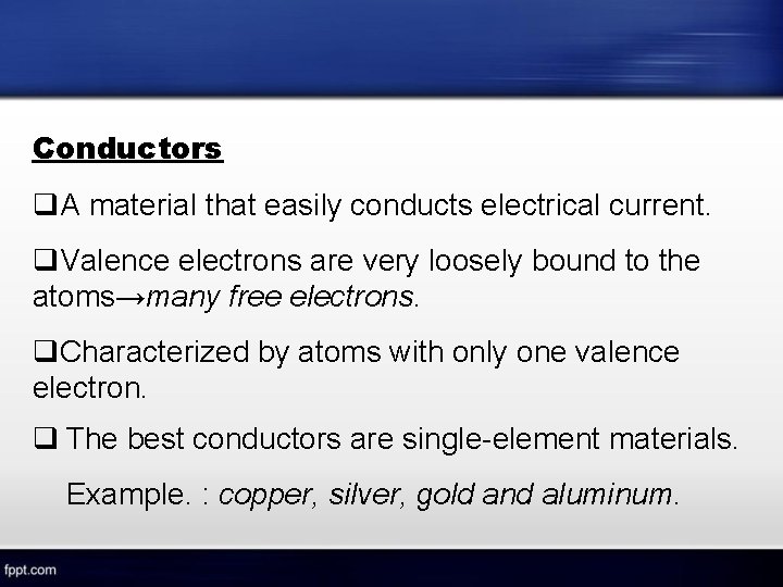 Conductors A material that easily conducts electrical current. Valence electrons are very loosely bound