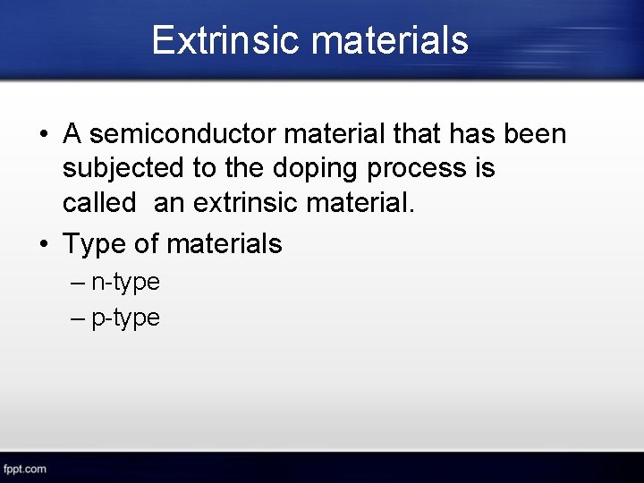 Extrinsic materials • A semiconductor material that has been subjected to the doping process