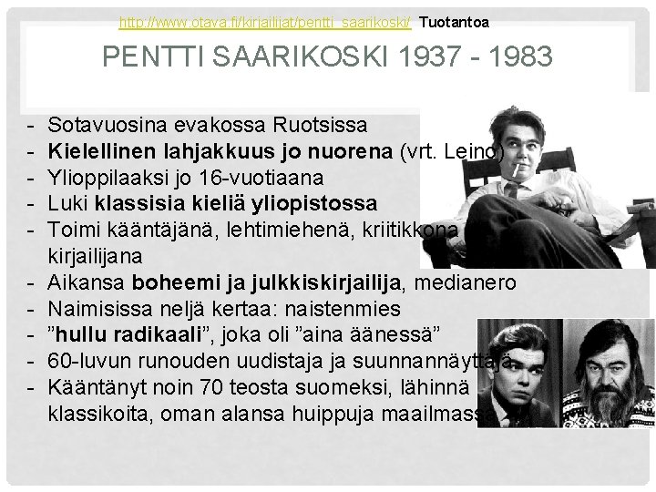 http: //www. otava. fi/kirjailijat/pentti_saarikoski/ Tuotantoa PENTTI SAARIKOSKI 1937 - 1983 - Sotavuosina evakossa Ruotsissa