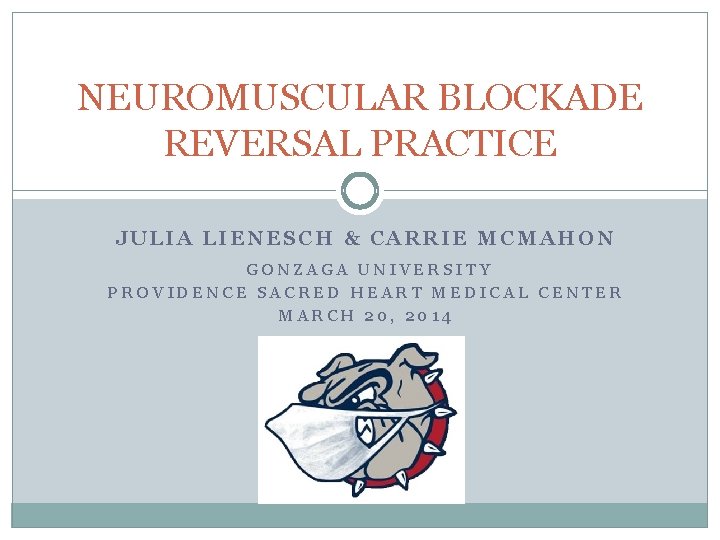 NEUROMUSCULAR BLOCKADE REVERSAL PRACTICE JULIA LIENESCH & CARRIE MCMAHON GONZAGA UNIVERSITY PROVIDENCE SACRED HEART