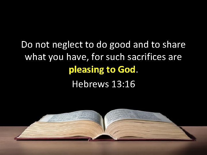 Do not neglect to do good and to share what you have, for such