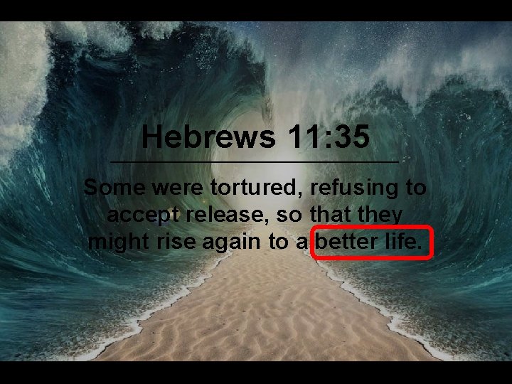 Hebrews 11: 35 Some were tortured, refusing to accept release, so that they might