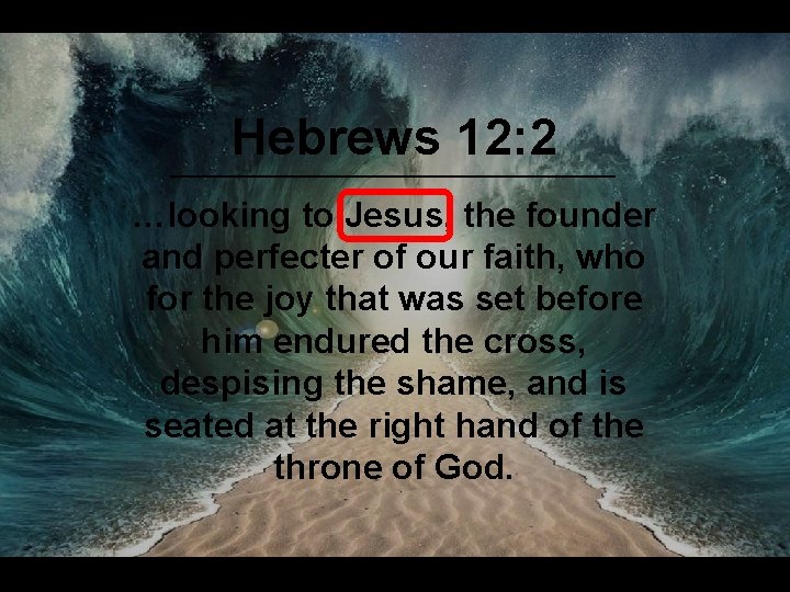 Hebrews 12: 2 …looking to Jesus, the founder and perfecter of our faith, who