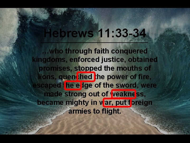 Hebrews 11: 33 -34 …who through faith conquered kingdoms, enforced justice, obtained promises, stopped