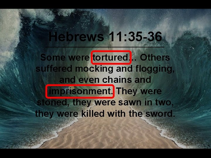 Hebrews 11: 35 -36 Some were tortured… Others suffered mocking and flogging, and even