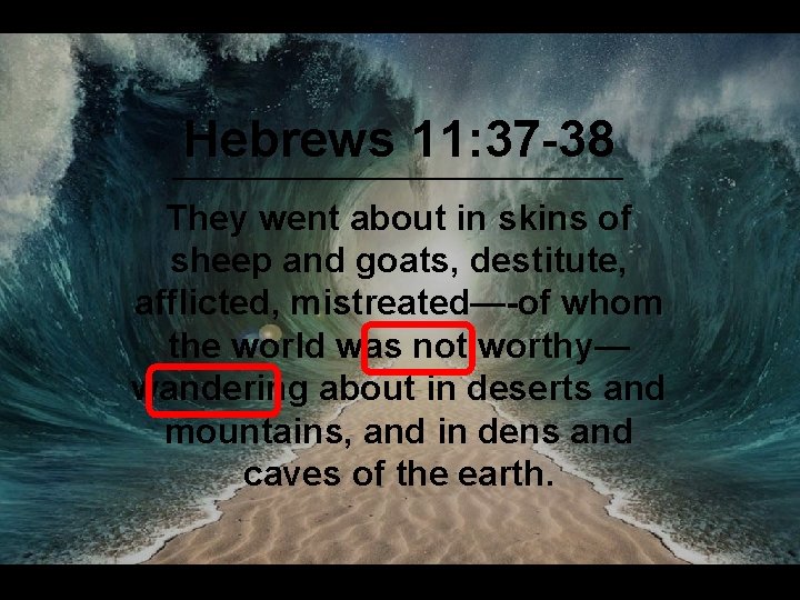 Hebrews 11: 37 -38 They went about in skins of sheep and goats, destitute,