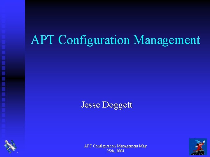 APT Configuration Management Jesse Doggett APT Configuration Management May 25 th, 2004 